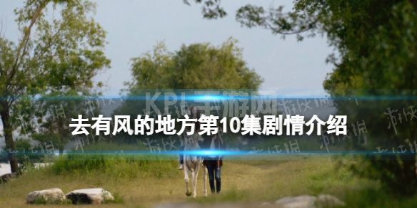 去有风的地方第10集剧情介绍 去有风的地方分集剧情介绍第10集