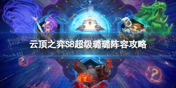 《云顶之弈手游》超级璐璐怎么玩 S8超级璐璐阵容攻略