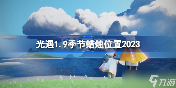 sky光遇1月9日季节蜡烛在哪 光遇1.9季节蜡烛位置2023