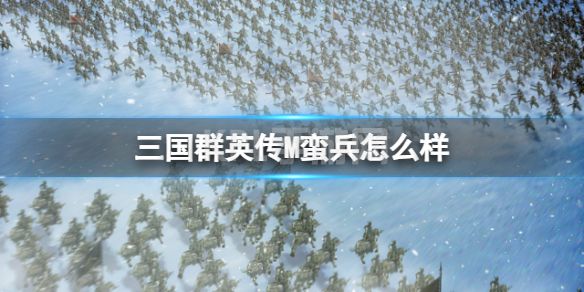 《三国群英传M》蛮兵怎么样 蛮兵士兵攻略