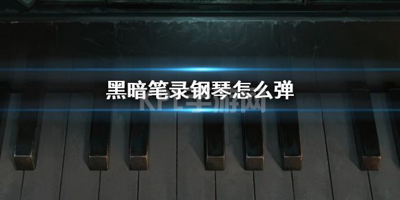 《黑暗笔录》钢琴怎么弹 钢琴弹奏方法介绍