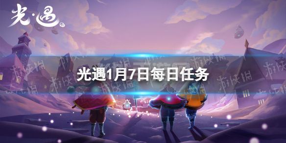 《光遇》1月7日每日任务怎么做 1.7每日任务攻略2023