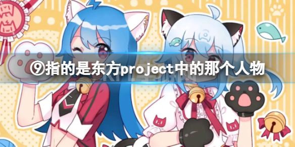 ⑨指的是东方project中的那个人物 B站硬核会员答题答案