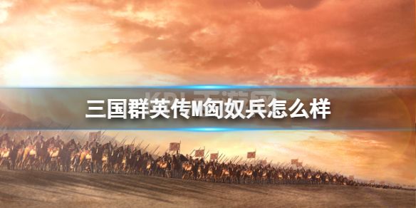 《三国群英传M》匈奴兵怎么样 匈奴兵士兵攻略