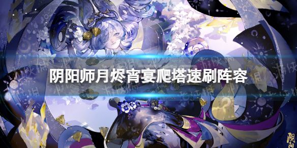 《阴阳师》月烬宵宴爬塔速刷阵容 月烬宵宴爬塔阵容推荐