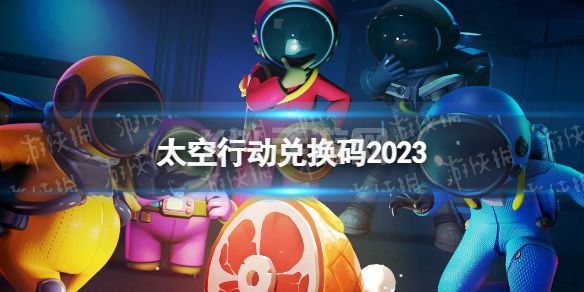 《太空行动》兑换码2023 最新兑换码分享