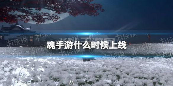 《魂手游》什么时候上线 上线时间