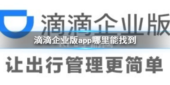 滴滴企业版app哪里能找到 滴滴出行企业版下载地址分享